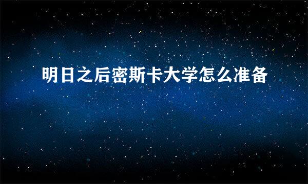 明日之后密斯卡大学怎么准备