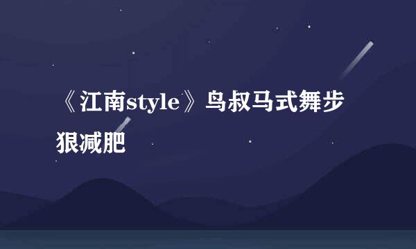 《江南style》鸟叔马式舞步狠减肥