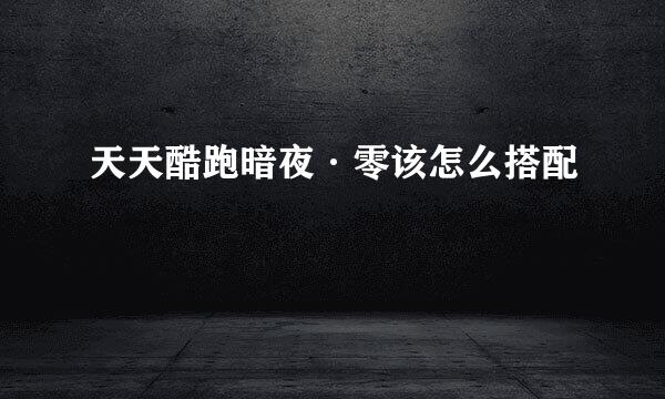 天天酷跑暗夜·零该怎么搭配