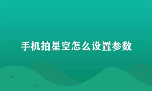 手机拍星空怎么设置参数