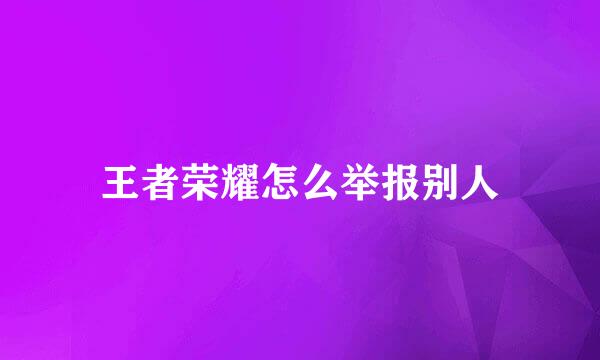 王者荣耀怎么举报别人