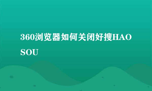 360浏览器如何关闭好搜HAOSOU