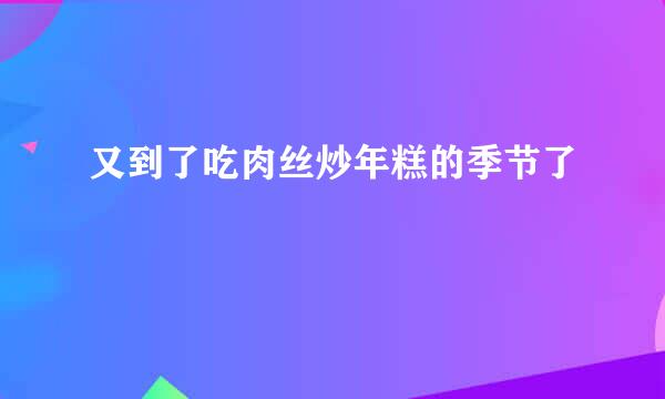 又到了吃肉丝炒年糕的季节了