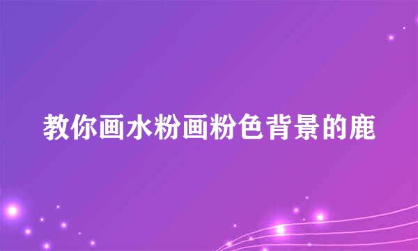 教你画水粉画粉色背景的鹿