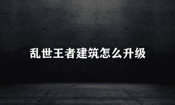 乱世王者建筑怎么升级