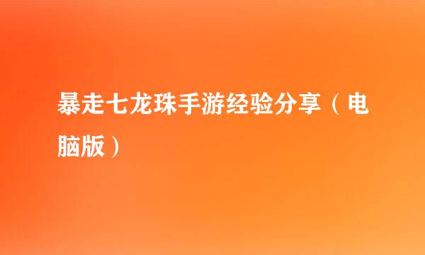 暴走七龙珠手游经验分享（电脑版）
