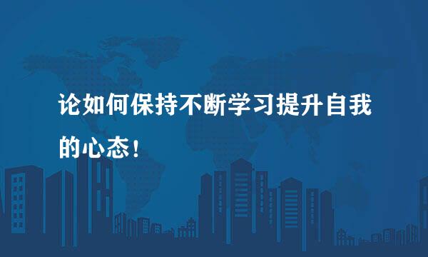 论如何保持不断学习提升自我的心态！