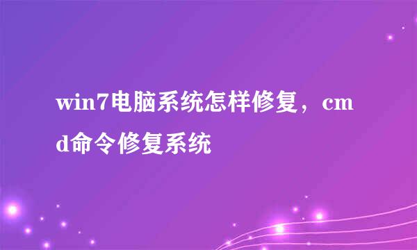 win7电脑系统怎样修复，cmd命令修复系统