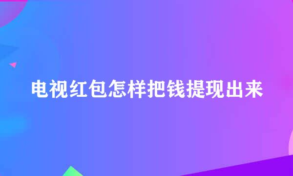 电视红包怎样把钱提现出来