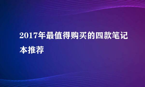2017年最值得购买的四款笔记本推荐