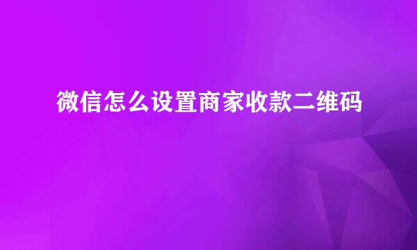 微信怎么设置商家收款二维码