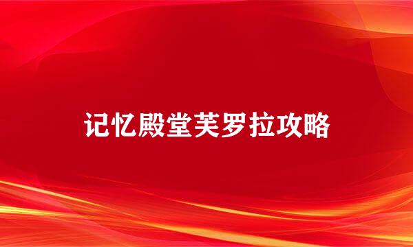 记忆殿堂芙罗拉攻略