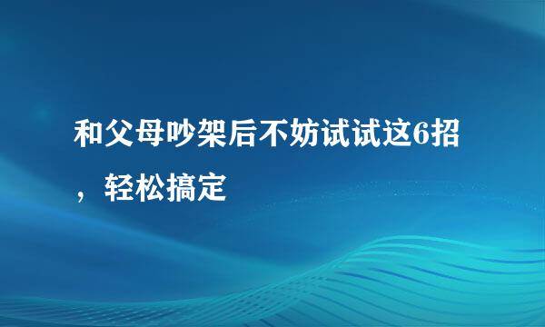 和父母吵架后不妨试试这6招，轻松搞定