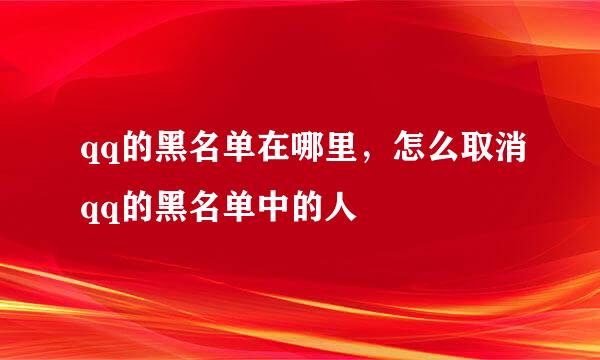 qq的黑名单在哪里，怎么取消qq的黑名单中的人