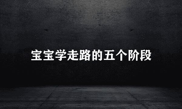 宝宝学走路的五个阶段