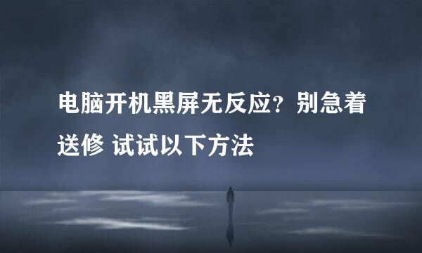 电脑开机黑屏无反应？别急着送修 试试以下方法