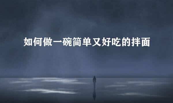 如何做一碗简单又好吃的拌面