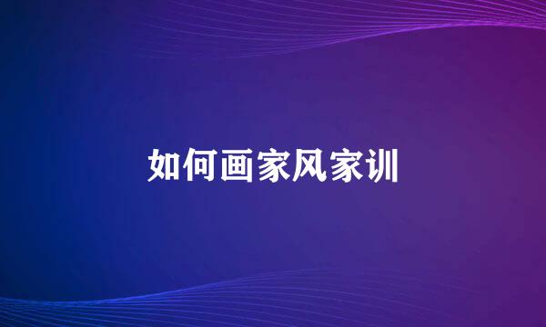 如何画家风家训