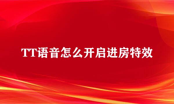 TT语音怎么开启进房特效