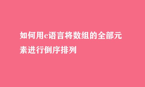 如何用c语言将数组的全部元素进行倒序排列