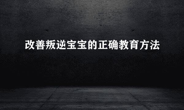 改善叛逆宝宝的正确教育方法