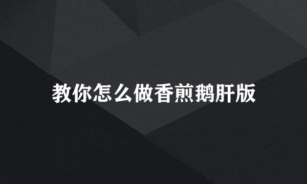 教你怎么做香煎鹅肝版