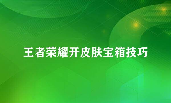 王者荣耀开皮肤宝箱技巧