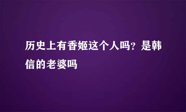 历史上有香姬这个人吗？是韩信的老婆吗