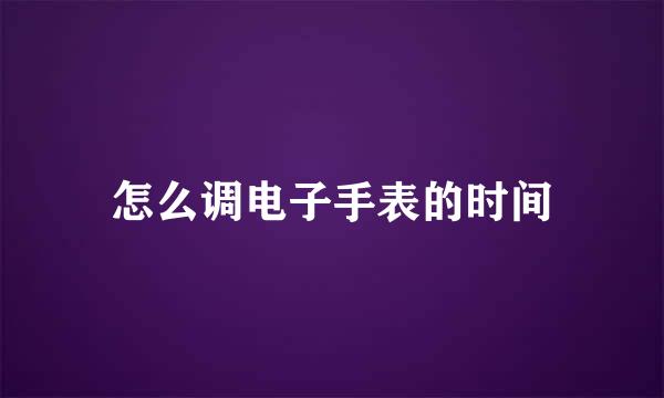 怎么调电子手表的时间