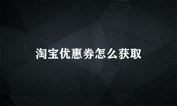 淘宝优惠券怎么获取