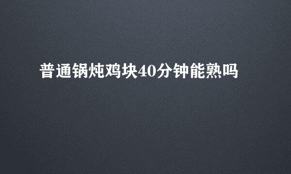 普通锅炖鸡块40分钟能熟吗