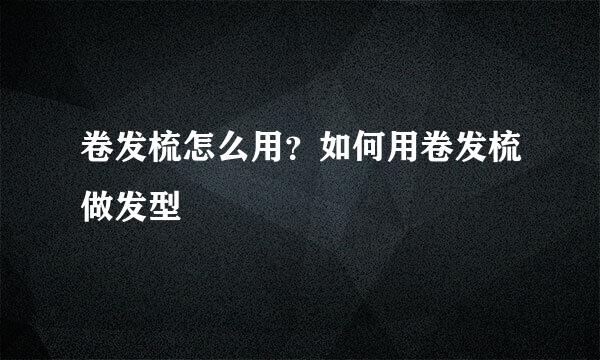 卷发梳怎么用？如何用卷发梳做发型