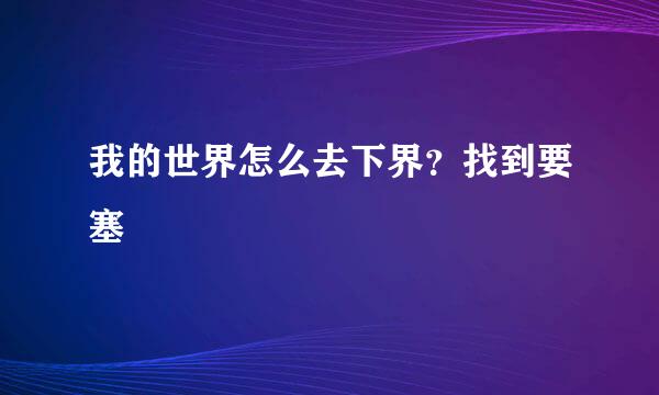 我的世界怎么去下界？找到要塞