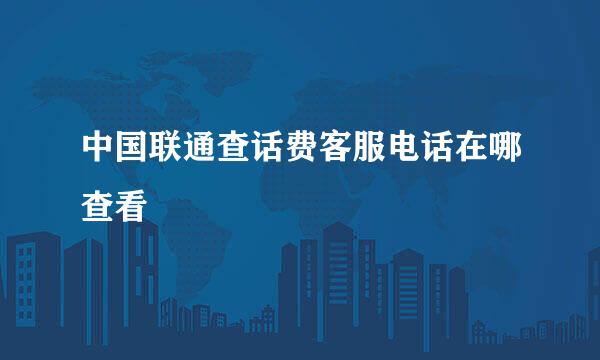 中国联通查话费客服电话在哪查看