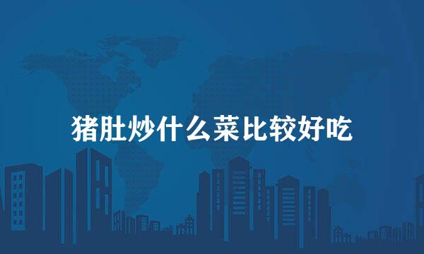 猪肚炒什么菜比较好吃