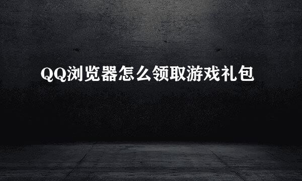 QQ浏览器怎么领取游戏礼包