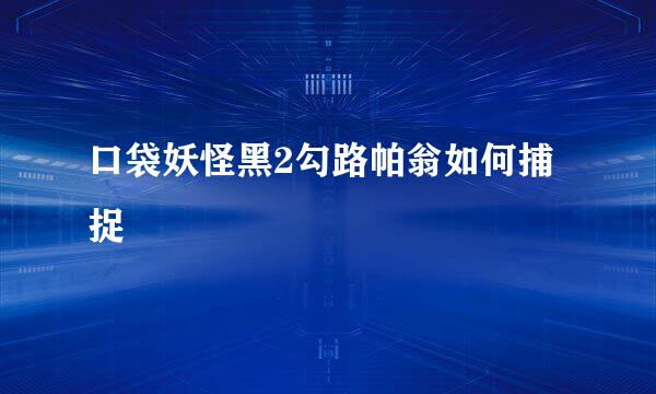 口袋妖怪黑2勾路帕翁如何捕捉