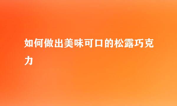 如何做出美味可口的松露巧克力