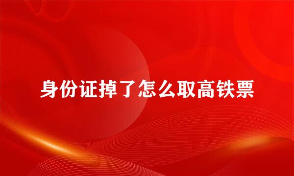 身份证掉了怎么取高铁票