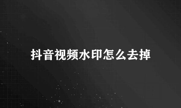 抖音视频水印怎么去掉