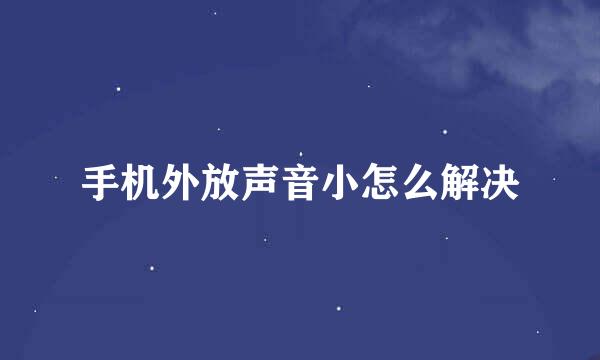 手机外放声音小怎么解决