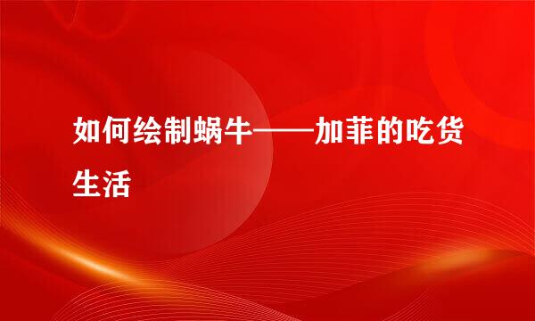 如何绘制蜗牛——加菲的吃货生活