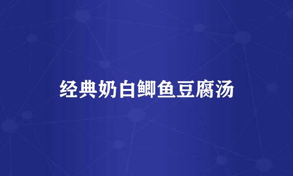 经典奶白鲫鱼豆腐汤
