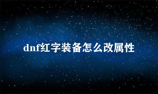 dnf红字装备怎么改属性