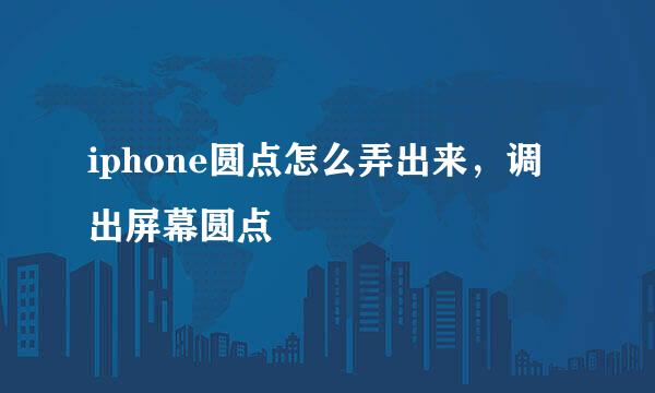 iphone圆点怎么弄出来，调出屏幕圆点