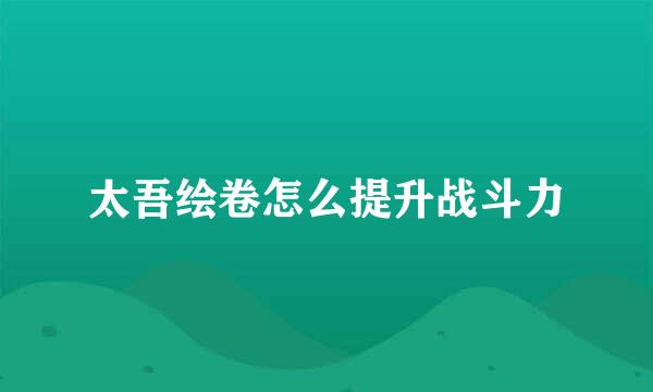 太吾绘卷怎么提升战斗力