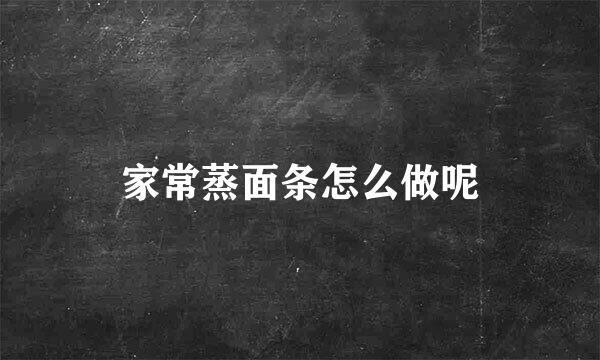 家常蒸面条怎么做呢