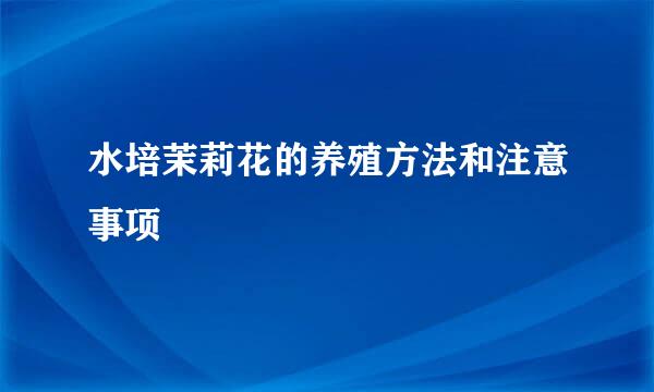 水培茉莉花的养殖方法和注意事项
