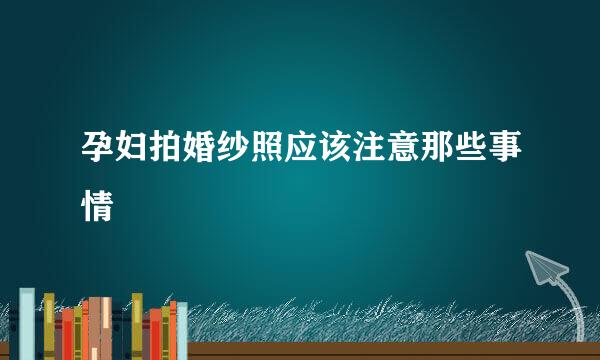 孕妇拍婚纱照应该注意那些事情