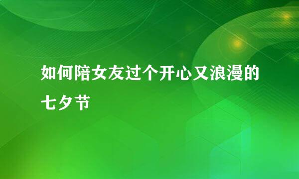 如何陪女友过个开心又浪漫的七夕节